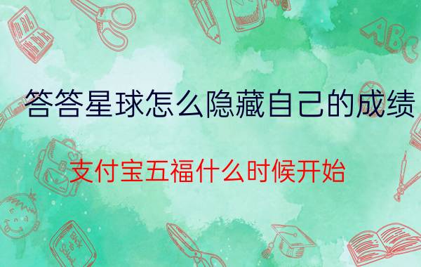 答答星球怎么隐藏自己的成绩 支付宝五福什么时候开始？